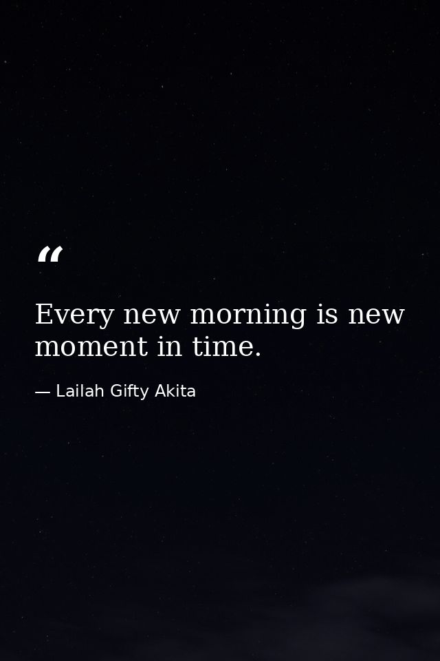 Every new morning is new moment in time. — Lailah Gifty Akita