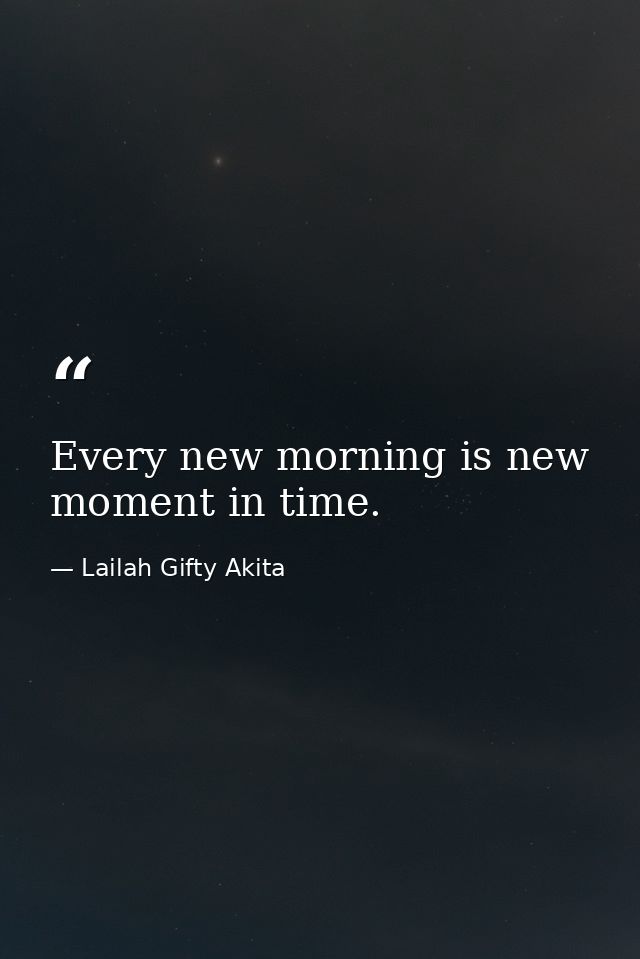 Every new morning is new moment in time. — Lailah Gifty Akita