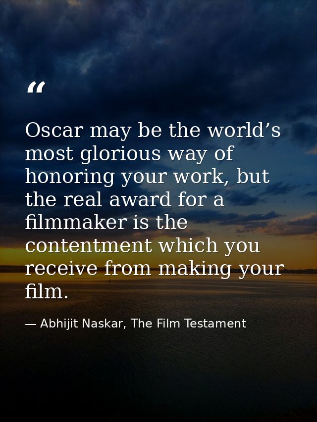 Oscar may be the world’s most glorious way of honoring your work, but the real award for a filmmaker is the contentment  — Abhijit Naskar, The Film Testament