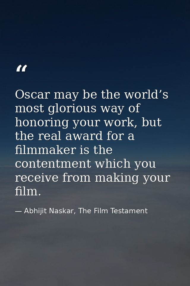 Oscar may be the world’s most glorious way of honoring your work, but the real award for a filmmaker is the contentment  — Abhijit Naskar, The Film Testament