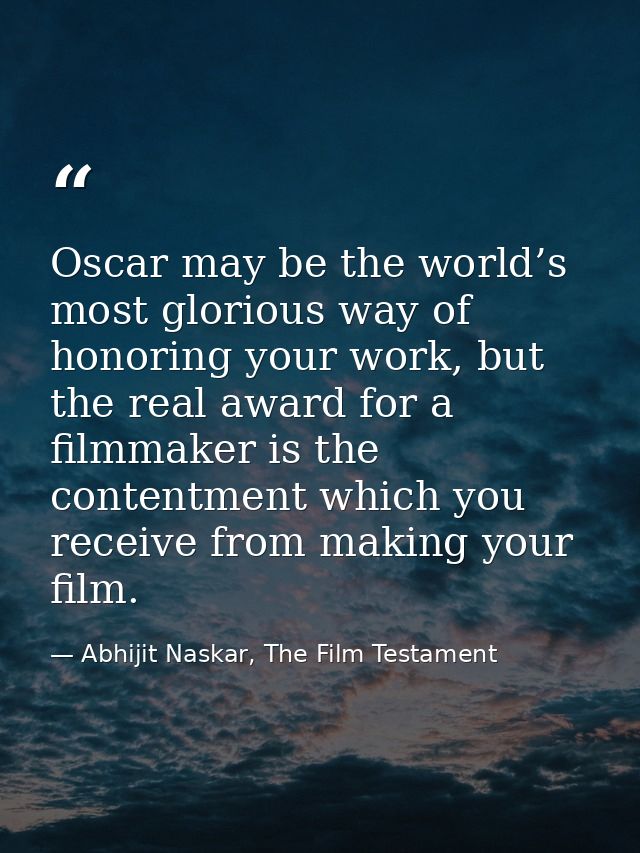 Oscar may be the world’s most glorious way of honoring your work, but the real award for a filmmaker is the contentment  — Abhijit Naskar, The Film Testament