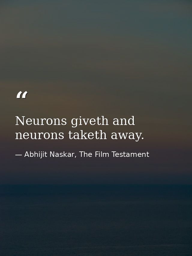 Neurons giveth and neurons taketh away. — Abhijit Naskar, The Film Testament