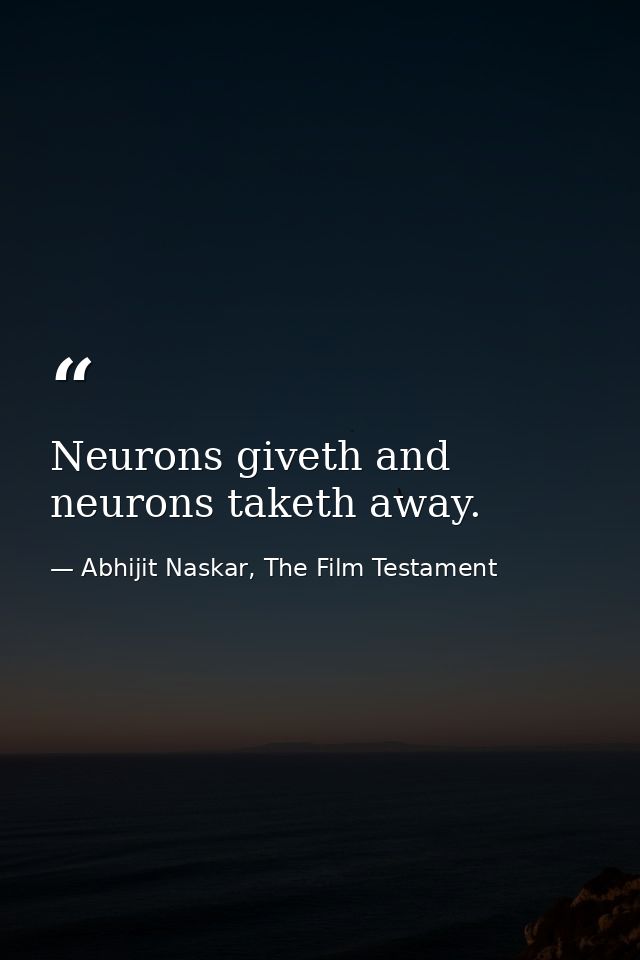 Neurons giveth and neurons taketh away. — Abhijit Naskar, The Film Testament