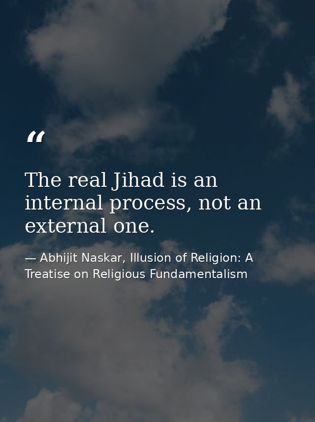The real Jihad is an internal process, not an external one. — Abhijit Naskar, Illusion of Religion: A Treatise on Religious Fundamentalism
