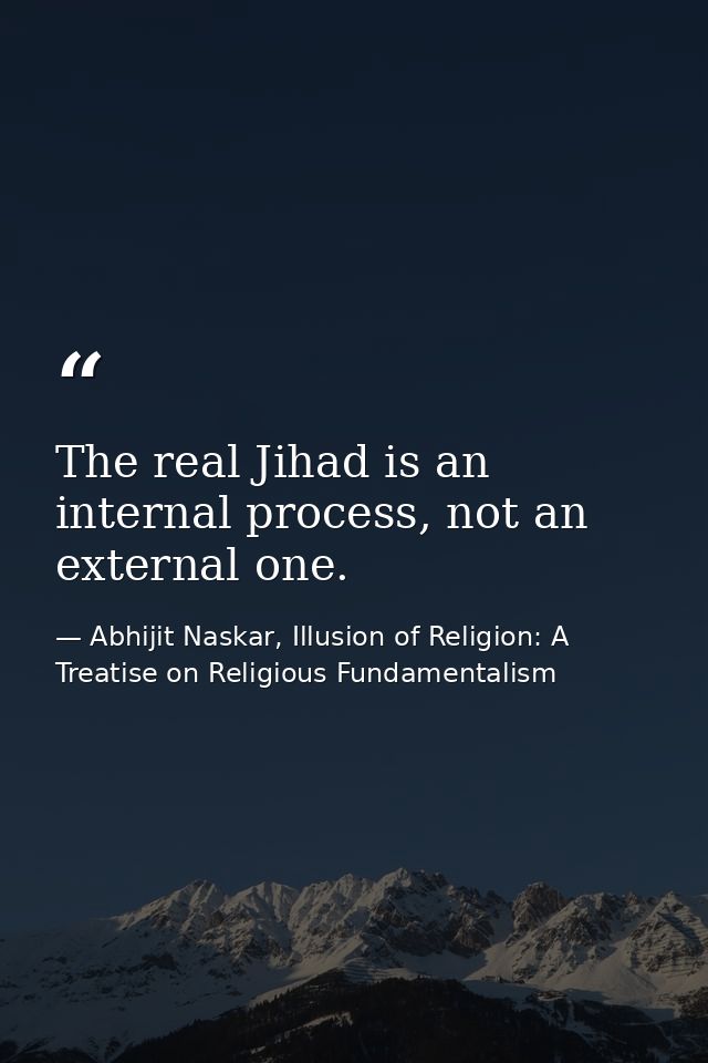 The real Jihad is an internal process, not an external one. — Abhijit Naskar, Illusion of Religion: A Treatise on Religious Fundamentalism