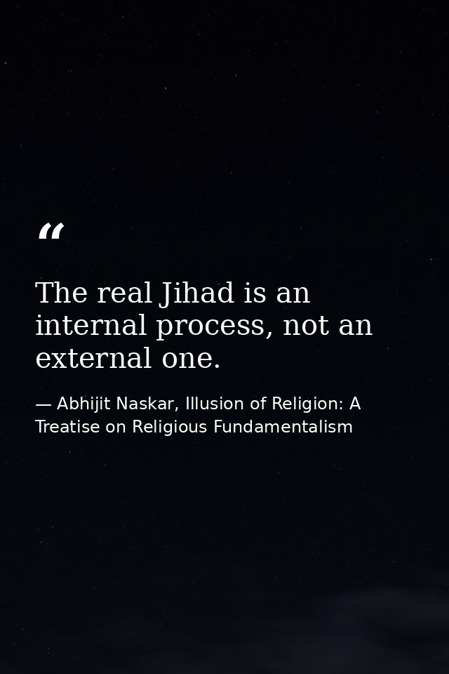 The real Jihad is an internal process, not an external one. — Abhijit Naskar, Illusion of Religion: A Treatise on Religious Fundamentalism