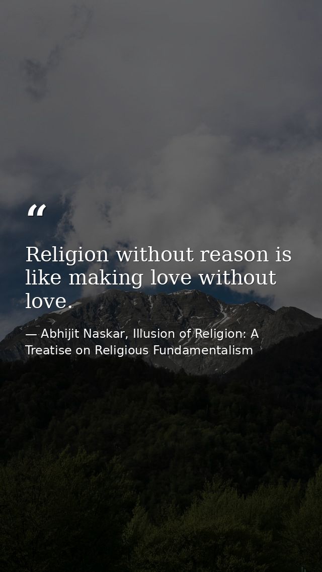 Religion without reason is like making love without love. — Abhijit Naskar, Illusion of Religion: A Treatise on Religious Fundamentalism