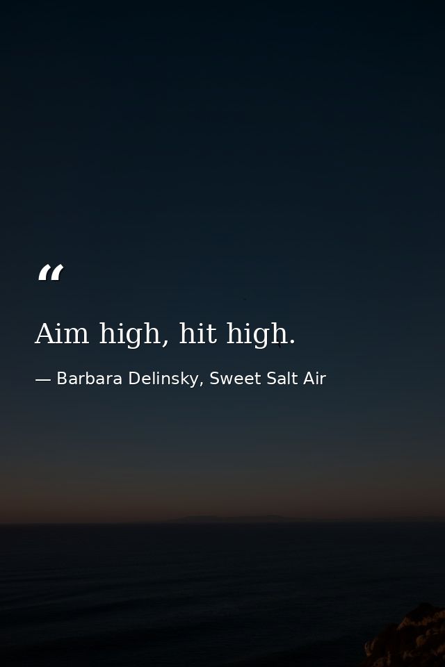 Aim high, hit high. — Barbara Delinsky, Sweet Salt Air