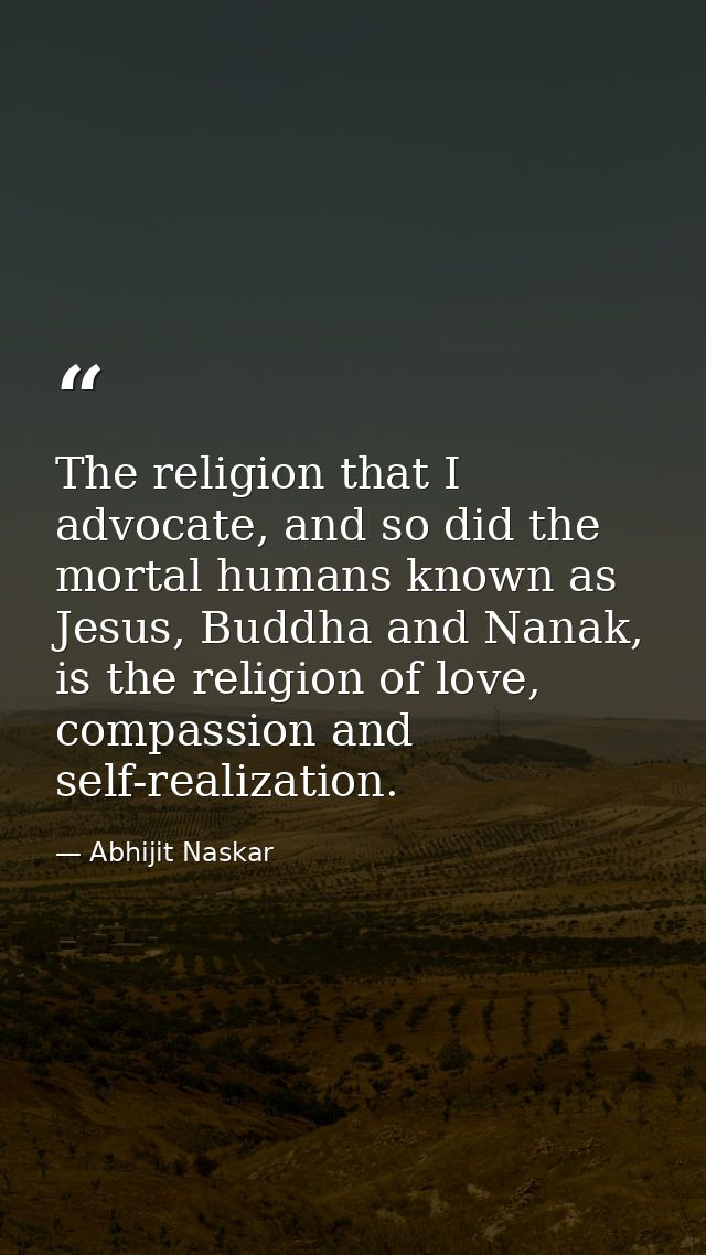 The religion that I advocate, and so did the mortal humans known as Jesus, Buddha and Nanak, is the religion of love, co — Abhijit Naskar