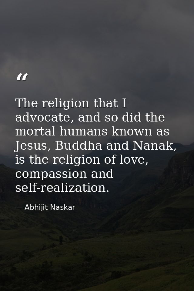 The religion that I advocate, and so did the mortal humans known as Jesus, Buddha and Nanak, is the religion of love, co — Abhijit Naskar
