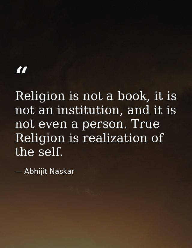 Religion is not a book, it is not an institution, and it is not even a person. True Religion is realization of the self. — Abhijit Naskar
