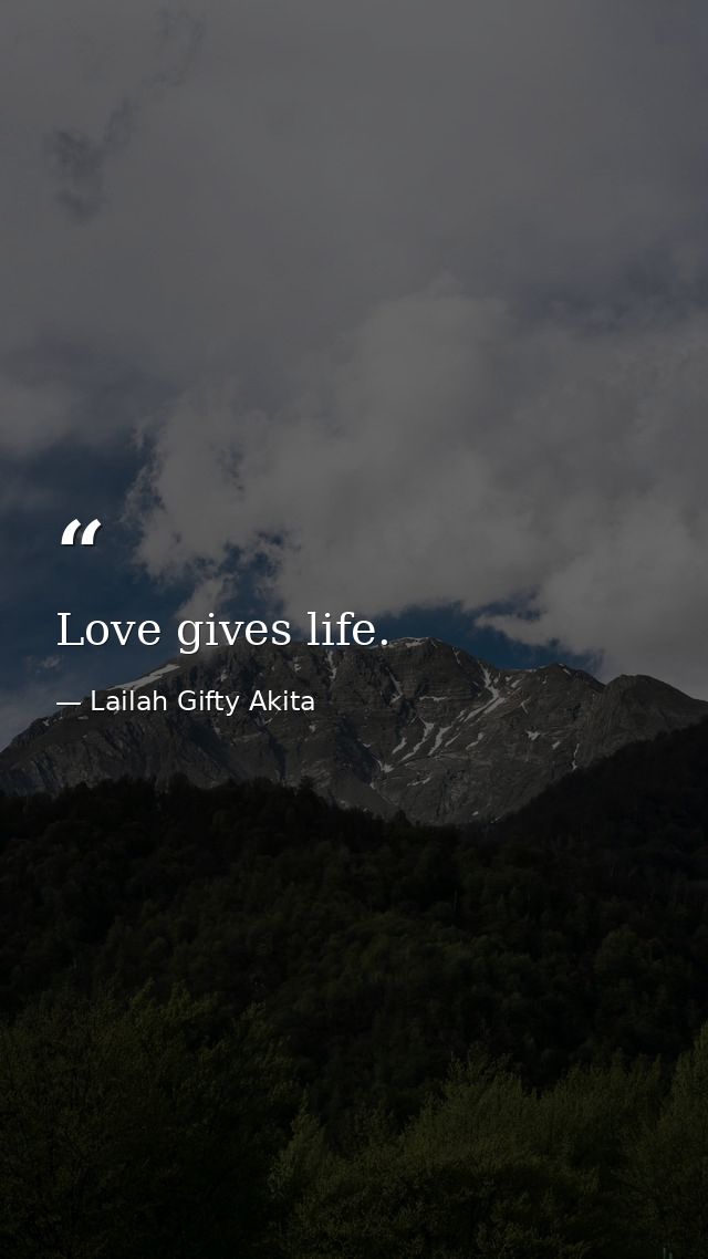 Love gives life. — Lailah Gifty Akita
