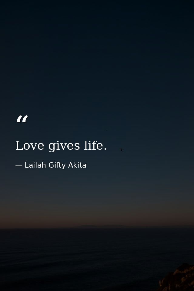 Love gives life. — Lailah Gifty Akita