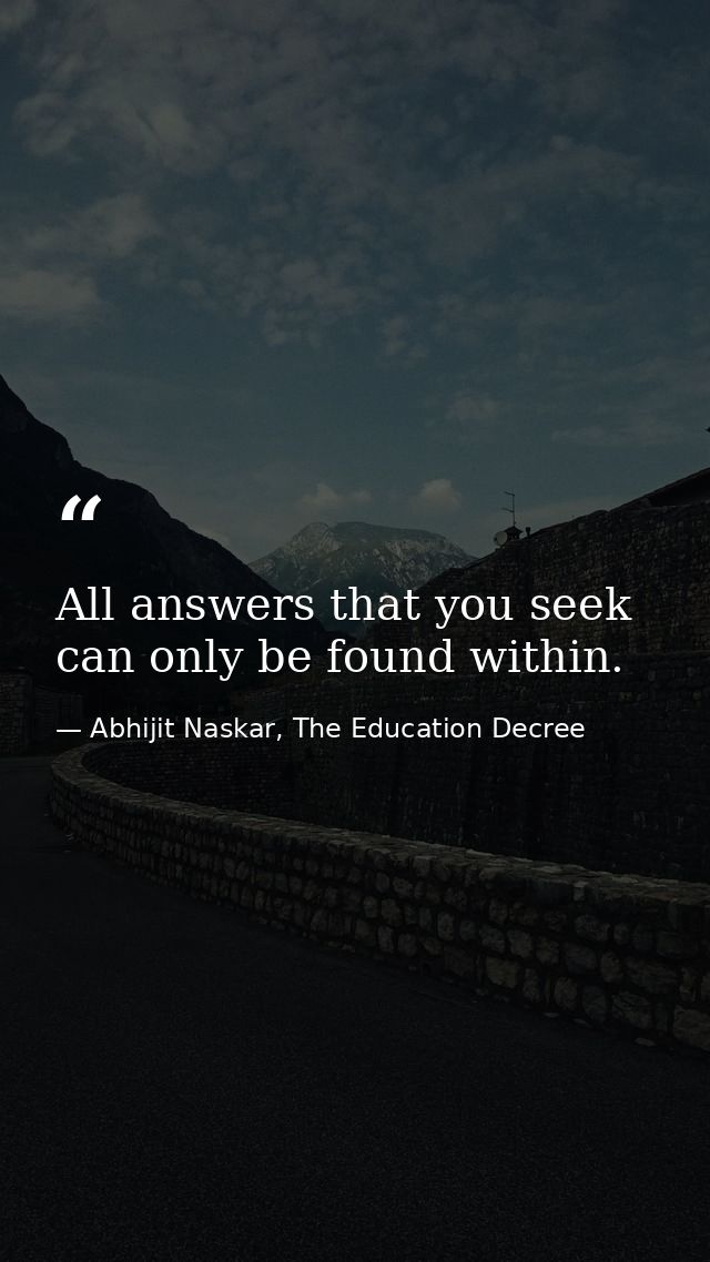 All answers that you seek can only be found within. — Abhijit Naskar, The Education Decree