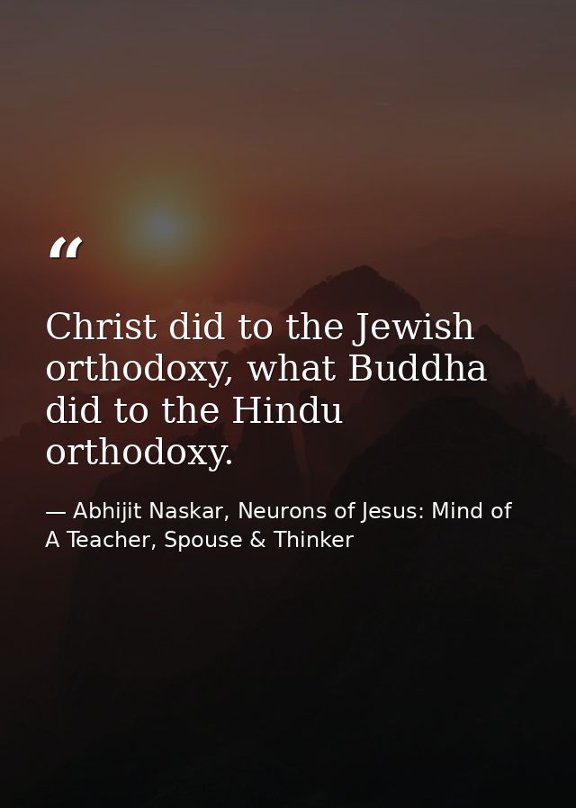 Christ did to the Jewish orthodoxy, what Buddha did to the Hindu orthodoxy. — Abhijit Naskar, Neurons of Jesus: Mind of A Teacher, Spouse & Thinker