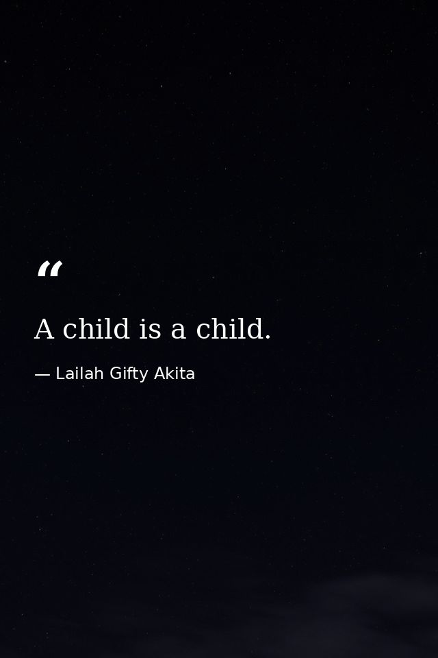 A child is a child. — Lailah Gifty Akita