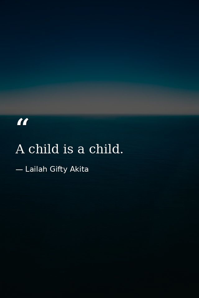A child is a child. — Lailah Gifty Akita