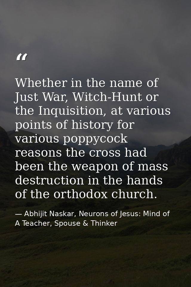 Whether in the name of Just War, Witch-Hunt or the Inquisition, at various points of history for various poppycock reaso — Abhijit Naskar, Neurons of Jesus: Mind of A Teacher, Spouse & Thinker