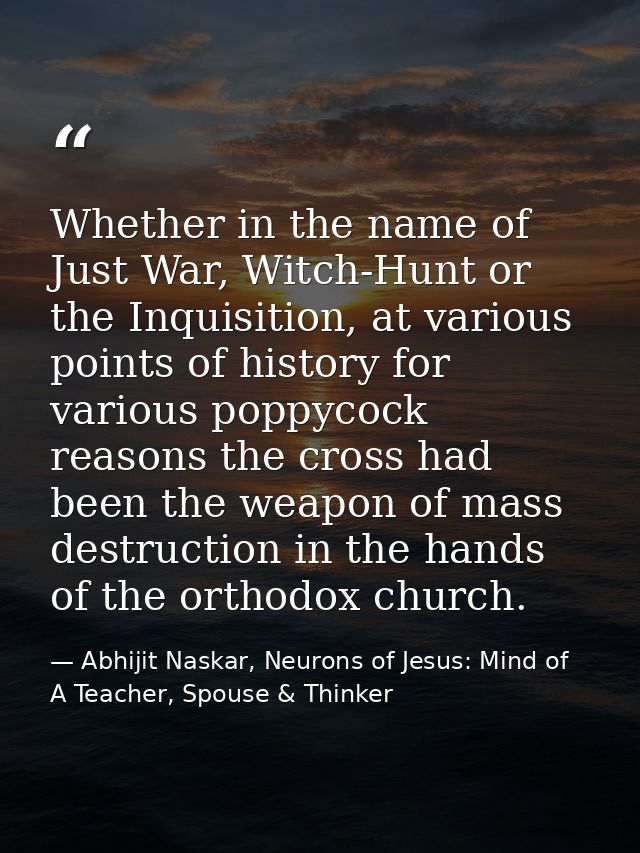 Whether in the name of Just War, Witch-Hunt or the Inquisition, at various points of history for various poppycock reaso — Abhijit Naskar, Neurons of Jesus: Mind of A Teacher, Spouse & Thinker