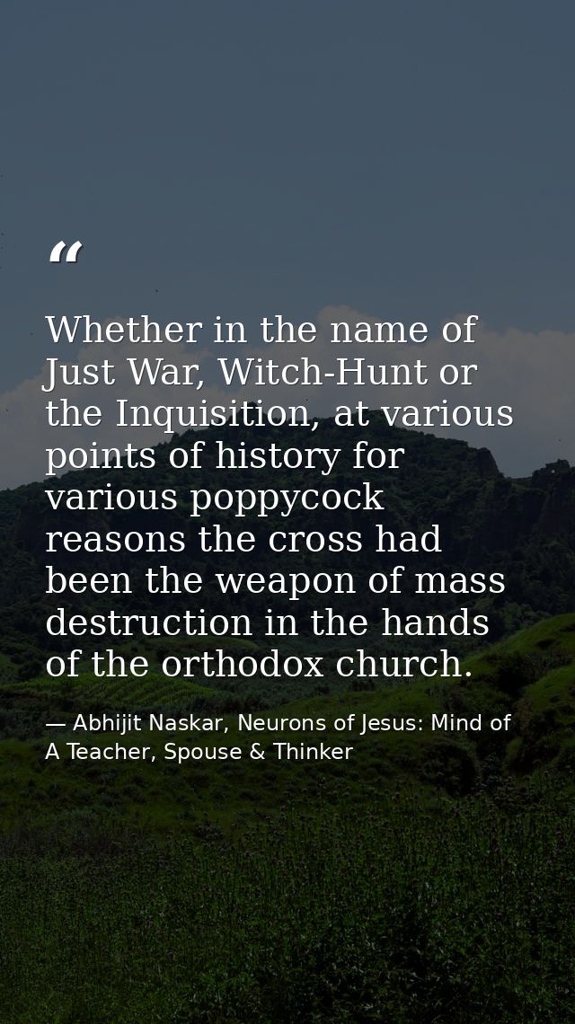 Whether in the name of Just War, Witch-Hunt or the Inquisition, at various points of history for various poppycock reaso — Abhijit Naskar, Neurons of Jesus: Mind of A Teacher, Spouse & Thinker