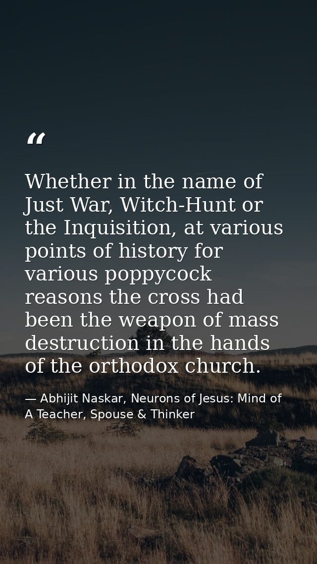 Whether in the name of Just War, Witch-Hunt or the Inquisition, at various points of history for various poppycock reaso — Abhijit Naskar, Neurons of Jesus: Mind of A Teacher, Spouse & Thinker
