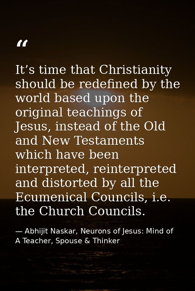 It’s time that Christianity should be redefined by the world based upon the original teachings of Jesus, instead of the  — Abhijit Naskar, Neurons of Jesus: Mind of A Teacher, Spouse & Thinker