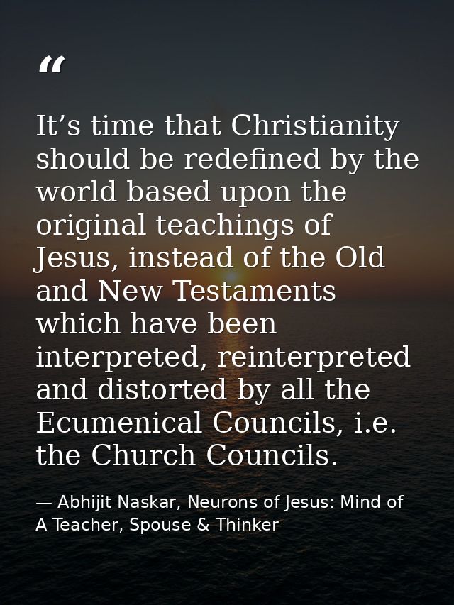 It’s time that Christianity should be redefined by the world based upon the original teachings of Jesus, instead of the  — Abhijit Naskar, Neurons of Jesus: Mind of A Teacher, Spouse & Thinker