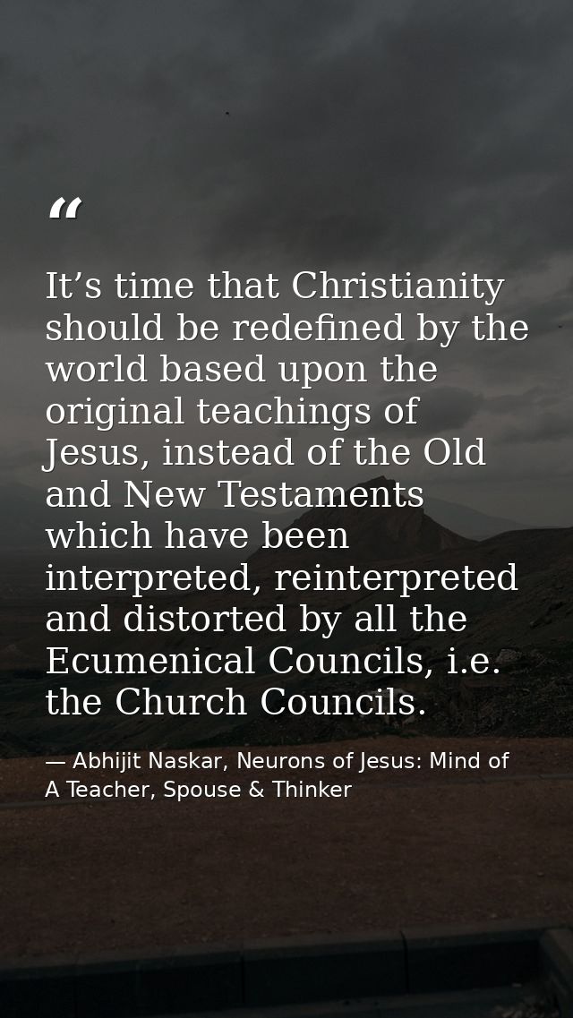 It’s time that Christianity should be redefined by the world based upon the original teachings of Jesus, instead of the  — Abhijit Naskar, Neurons of Jesus: Mind of A Teacher, Spouse & Thinker