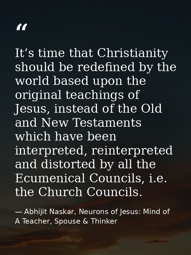 It’s time that Christianity should be redefined by the world based upon the original teachings of Jesus, instead of the  — Abhijit Naskar, Neurons of Jesus: Mind of A Teacher, Spouse & Thinker