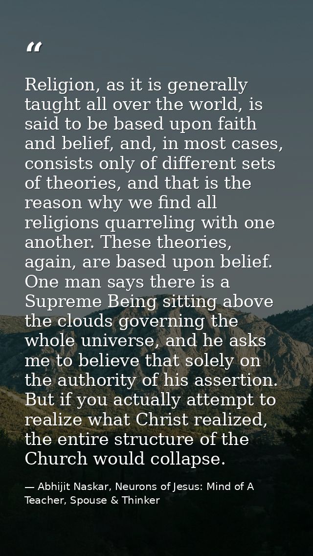 Religion, as it is generally taught all over the world, is said to be based upon faith and belief, and, in most cases, c — Abhijit Naskar, Neurons of Jesus: Mind of A Teacher, Spouse & Thinker