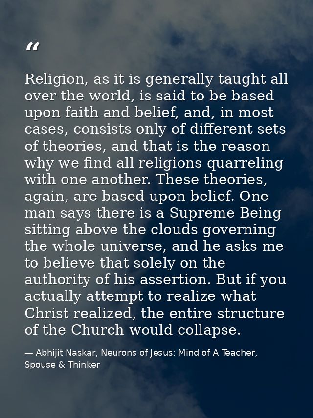 Religion, as it is generally taught all over the world, is said to be based upon faith and belief, and, in most cases, c — Abhijit Naskar, Neurons of Jesus: Mind of A Teacher, Spouse & Thinker