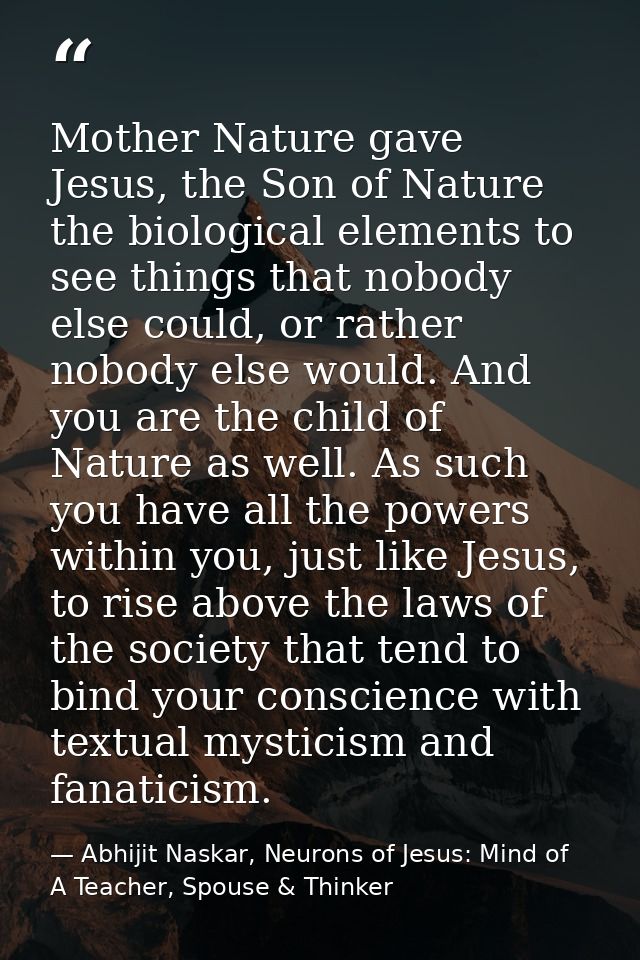 Mother Nature gave Jesus, the Son of Nature the biological elements to see things that nobody else could, or rather nobo — Abhijit Naskar, Neurons of Jesus: Mind of A Teacher, Spouse & Thinker