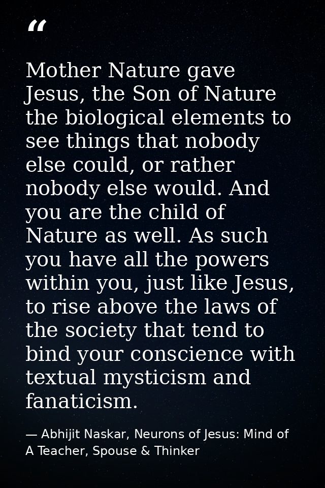 Mother Nature gave Jesus, the Son of Nature the biological elements to see things that nobody else could, or rather nobo — Abhijit Naskar, Neurons of Jesus: Mind of A Teacher, Spouse & Thinker
