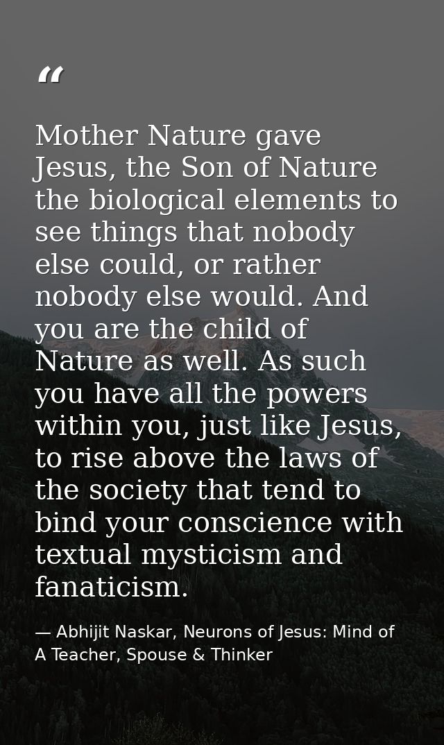 Mother Nature gave Jesus, the Son of Nature the biological elements to see things that nobody else could, or rather nobo — Abhijit Naskar, Neurons of Jesus: Mind of A Teacher, Spouse & Thinker
