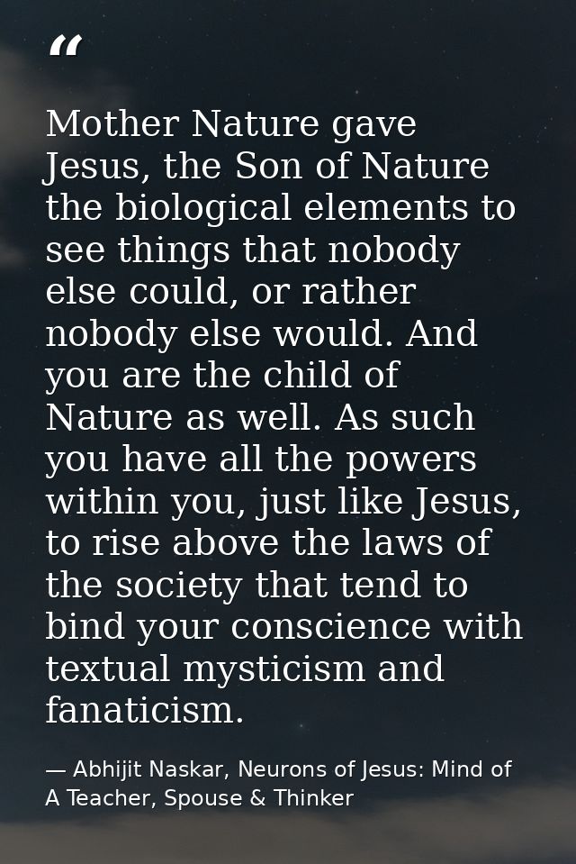 Mother Nature gave Jesus, the Son of Nature the biological elements to see things that nobody else could, or rather nobo — Abhijit Naskar, Neurons of Jesus: Mind of A Teacher, Spouse & Thinker