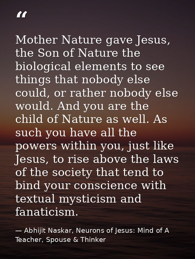 Mother Nature gave Jesus, the Son of Nature the biological elements to see things that nobody else could, or rather nobo — Abhijit Naskar, Neurons of Jesus: Mind of A Teacher, Spouse & Thinker