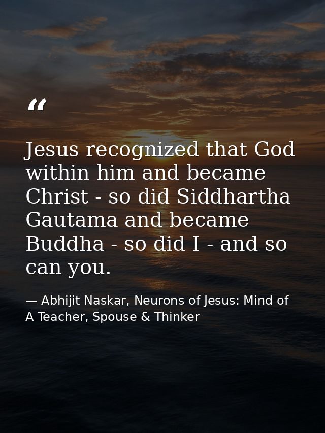 Jesus recognized that God within him and became Christ - so did Siddhartha Gautama and became Buddha - so did I - and so — Abhijit Naskar, Neurons of Jesus: Mind of A Teacher, Spouse & Thinker