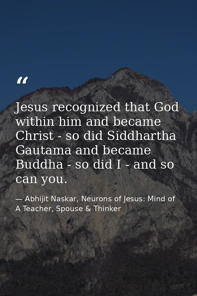 Jesus recognized that God within him and became Christ - so did Siddhartha Gautama and became Buddha - so did I - and so — Abhijit Naskar, Neurons of Jesus: Mind of A Teacher, Spouse & Thinker