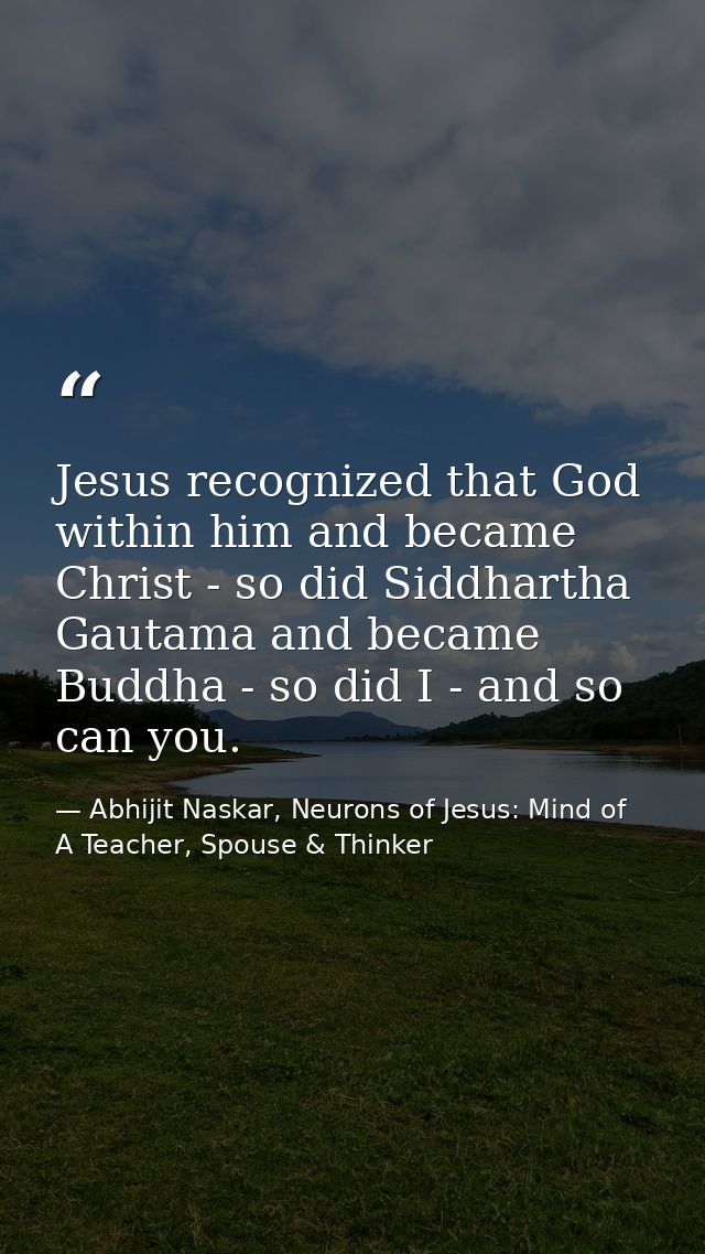 Jesus recognized that God within him and became Christ - so did Siddhartha Gautama and became Buddha - so did I - and so — Abhijit Naskar, Neurons of Jesus: Mind of A Teacher, Spouse & Thinker