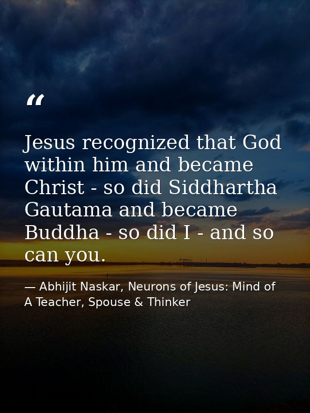 Jesus recognized that God within him and became Christ - so did Siddhartha Gautama and became Buddha - so did I - and so — Abhijit Naskar, Neurons of Jesus: Mind of A Teacher, Spouse & Thinker
