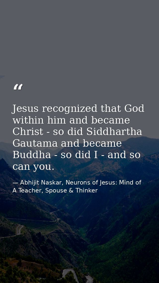Jesus recognized that God within him and became Christ - so did Siddhartha Gautama and became Buddha - so did I - and so — Abhijit Naskar, Neurons of Jesus: Mind of A Teacher, Spouse & Thinker