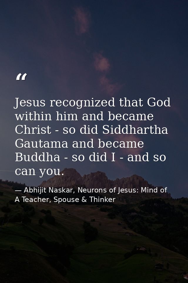 Jesus recognized that God within him and became Christ - so did Siddhartha Gautama and became Buddha - so did I - and so — Abhijit Naskar, Neurons of Jesus: Mind of A Teacher, Spouse & Thinker