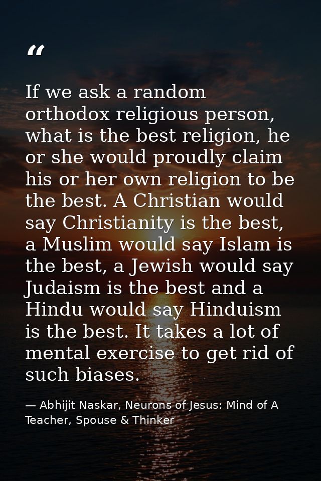 If we ask a random orthodox religious person, what is the best religion, he or she would proudly claim his or her own re — Abhijit Naskar, Neurons of Jesus: Mind of A Teacher, Spouse & Thinker