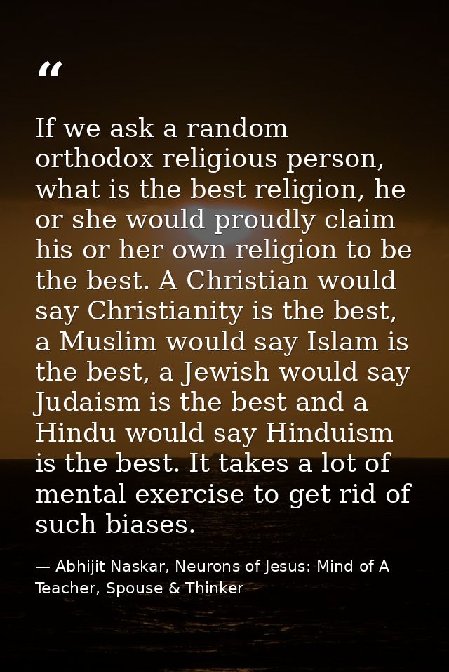 If we ask a random orthodox religious person, what is the best religion, he or she would proudly claim his or her own re — Abhijit Naskar, Neurons of Jesus: Mind of A Teacher, Spouse & Thinker