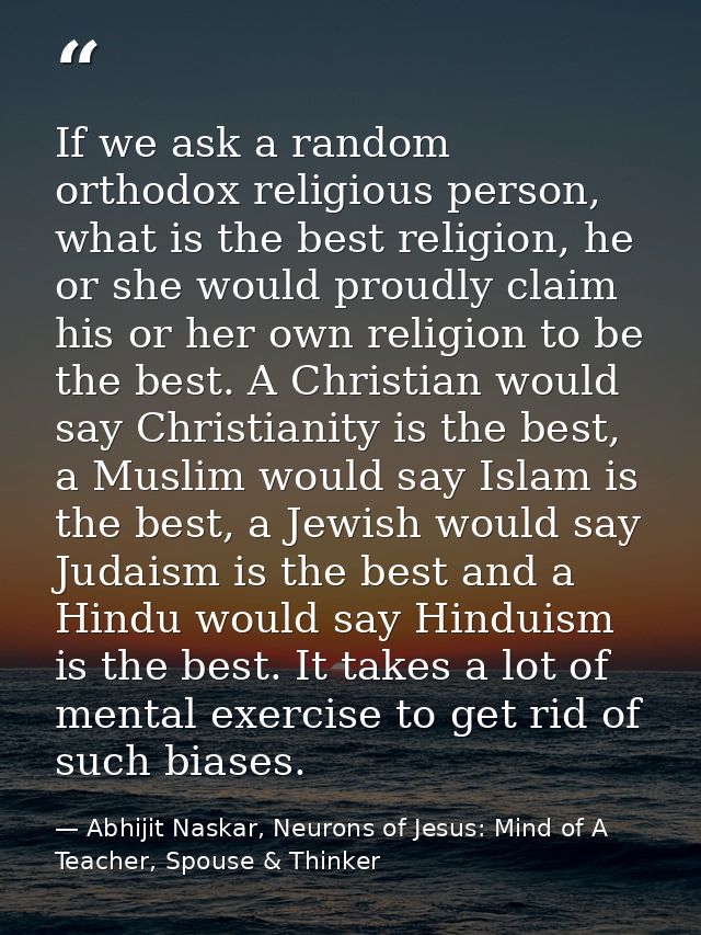 If we ask a random orthodox religious person, what is the best religion, he or she would proudly claim his or her own re — Abhijit Naskar, Neurons of Jesus: Mind of A Teacher, Spouse & Thinker