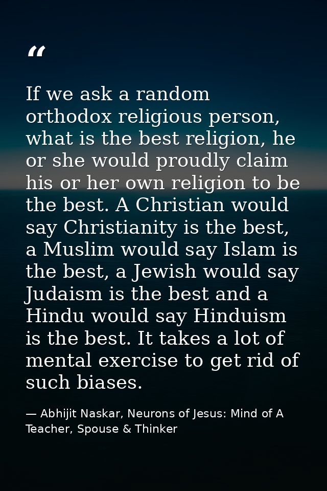 If we ask a random orthodox religious person, what is the best religion, he or she would proudly claim his or her own re — Abhijit Naskar, Neurons of Jesus: Mind of A Teacher, Spouse & Thinker