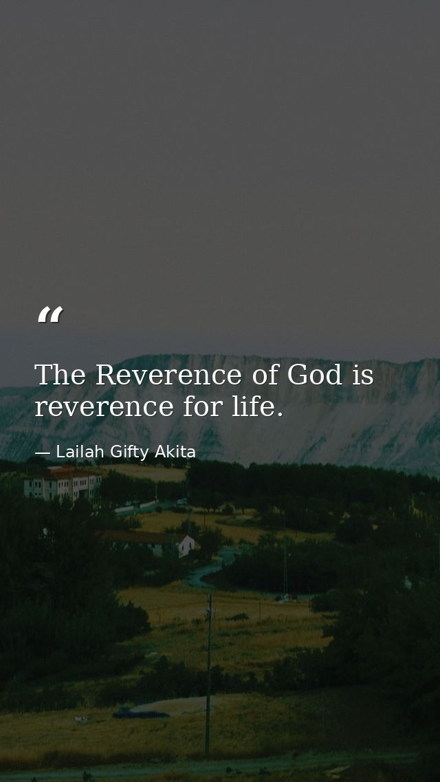 The Reverence of God is reverence for life. — Lailah Gifty Akita
