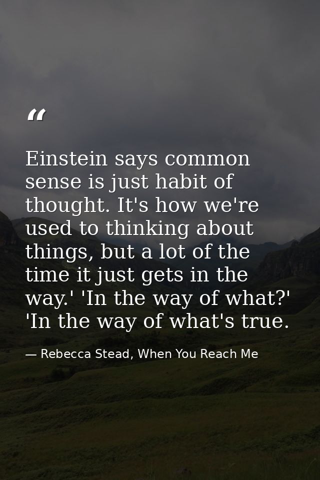 Einstein says common sense is just habit of thought. It's how we're used to thinking about things, but a lot of the time — Rebecca Stead, When You Reach Me