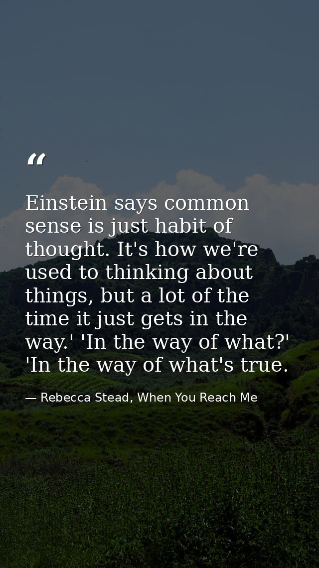 Einstein says common sense is just habit of thought. It's how we're used to thinking about things, but a lot of the time — Rebecca Stead, When You Reach Me