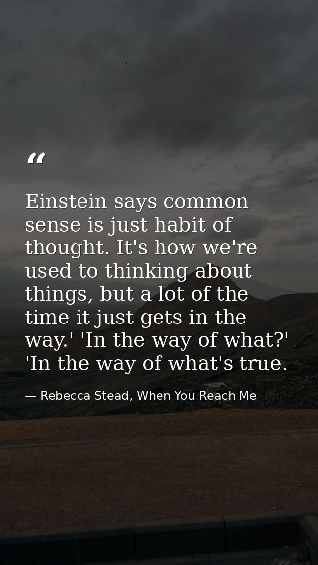 Einstein says common sense is just habit of thought. It's how we're used to thinking about things, but a lot of the time — Rebecca Stead, When You Reach Me